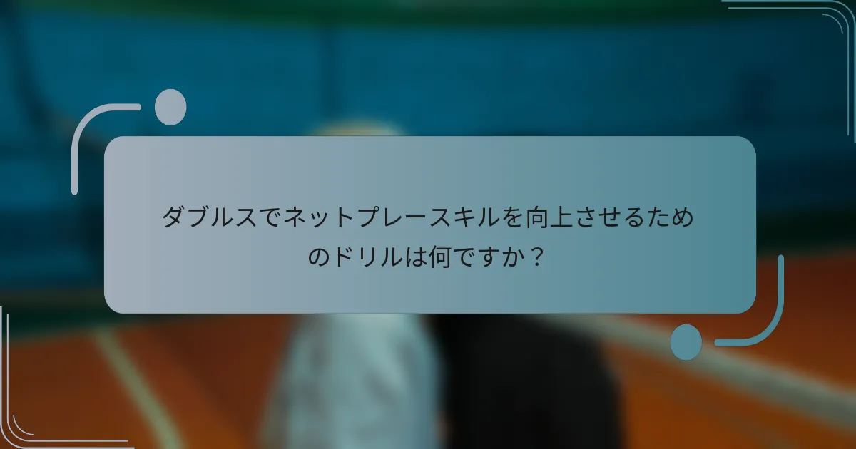 ダブルスでネットプレースキルを向上させるためのドリルは何ですか？