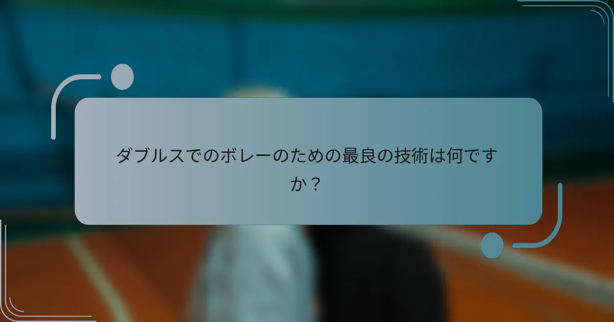 ダブルスでのボレーのための最良の技術は何ですか？