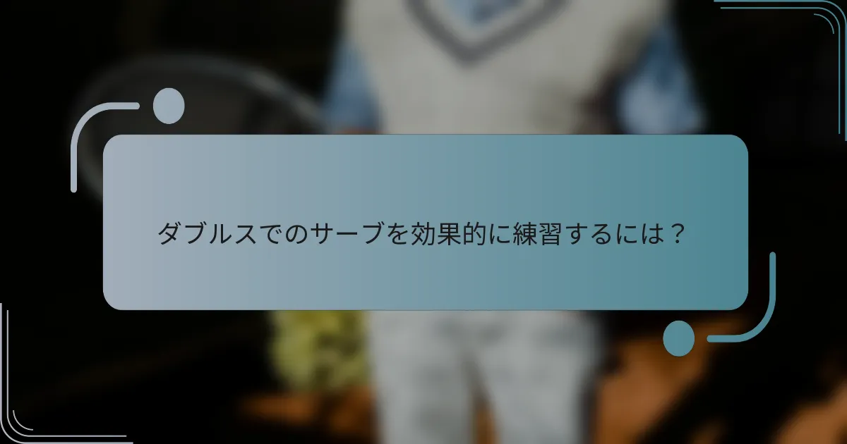 ダブルスでのサーブを効果的に練習するには？
