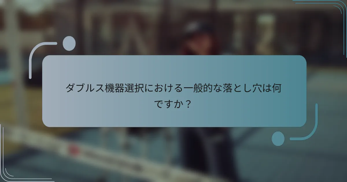 ダブルス機器選択における一般的な落とし穴は何ですか？