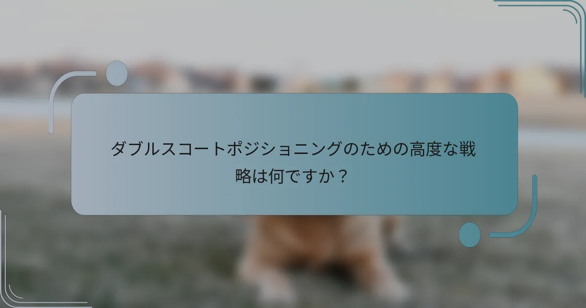 ダブルスコートポジショニングのための高度な戦略は何ですか？