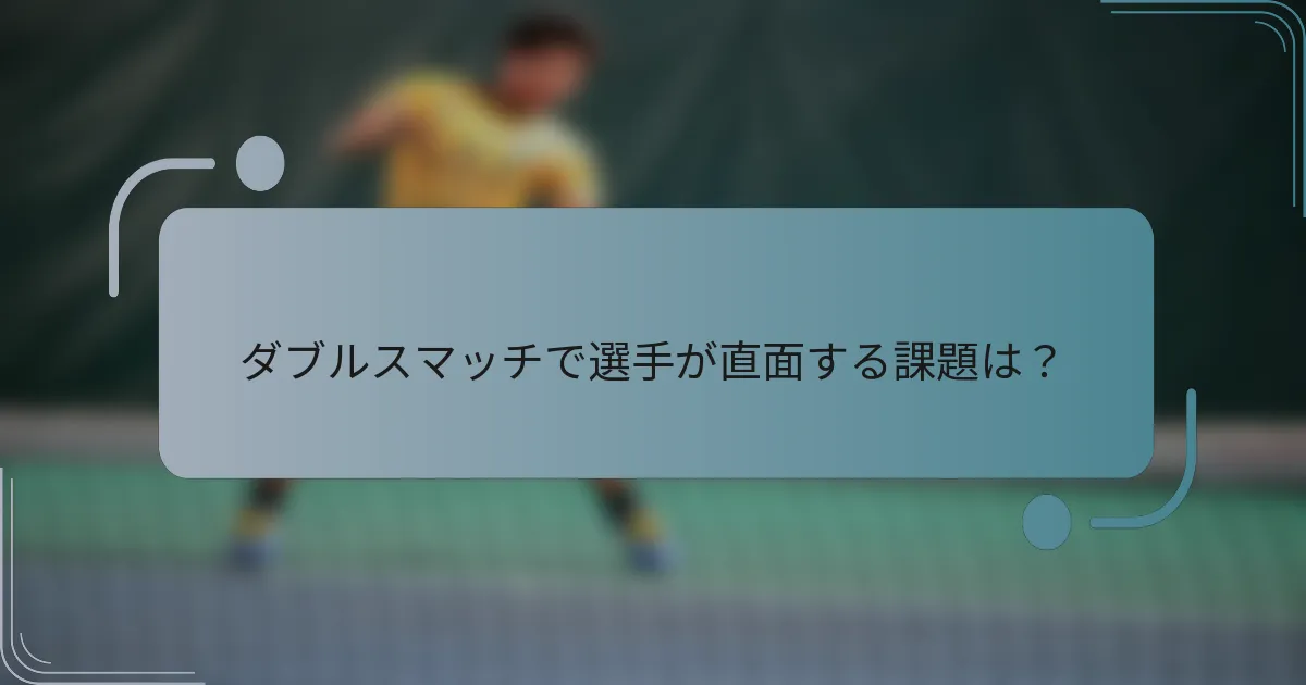 ダブルスマッチで選手が直面する課題は？