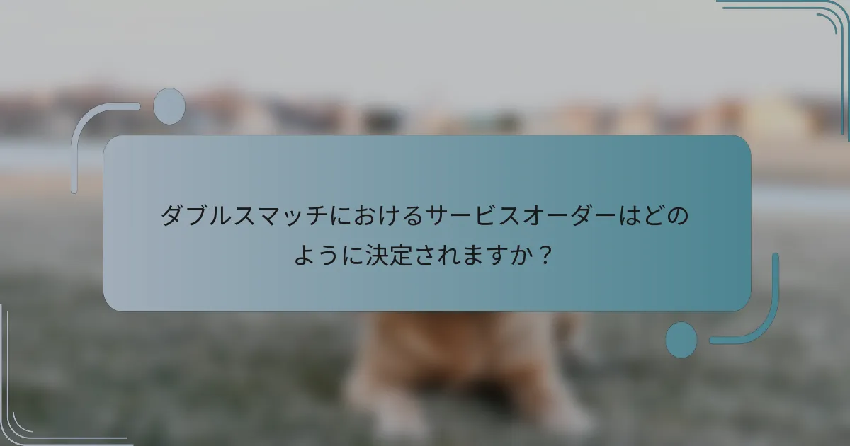 ダブルスマッチにおけるサービスオーダーはどのように決定されますか？