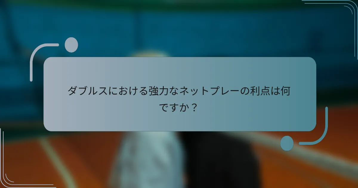 ダブルスにおける強力なネットプレーの利点は何ですか？