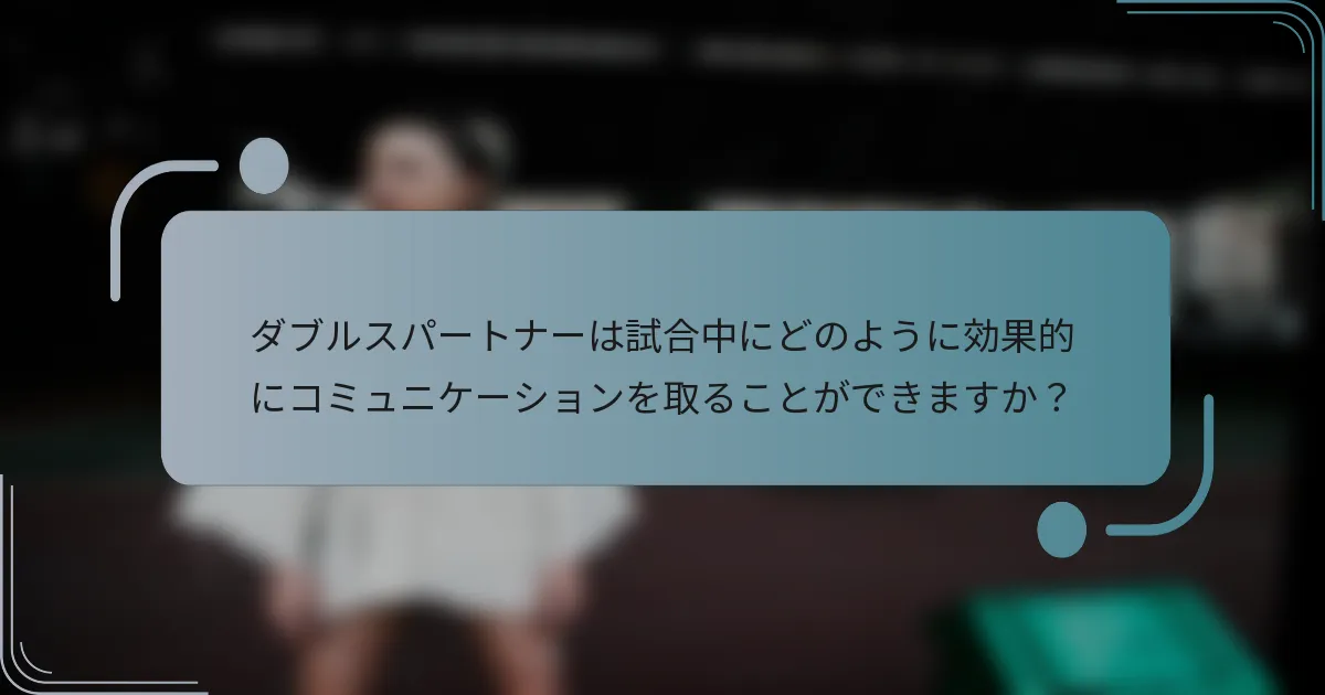 ダブルスパートナーは試合中にどのように効果的にコミュニケーションを取ることができますか？