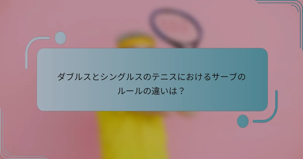 ダブルスとシングルスのテニスにおけるサーブのルールの違いは？
