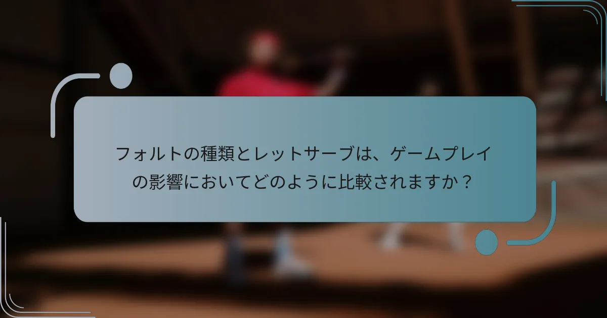 フォルトの種類とレットサーブは、ゲームプレイの影響においてどのように比較されますか？