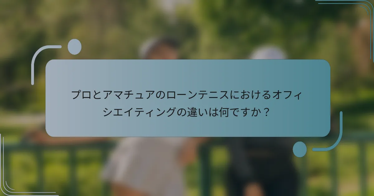 プロとアマチュアのローンテニスにおけるオフィシエイティングの違いは何ですか？