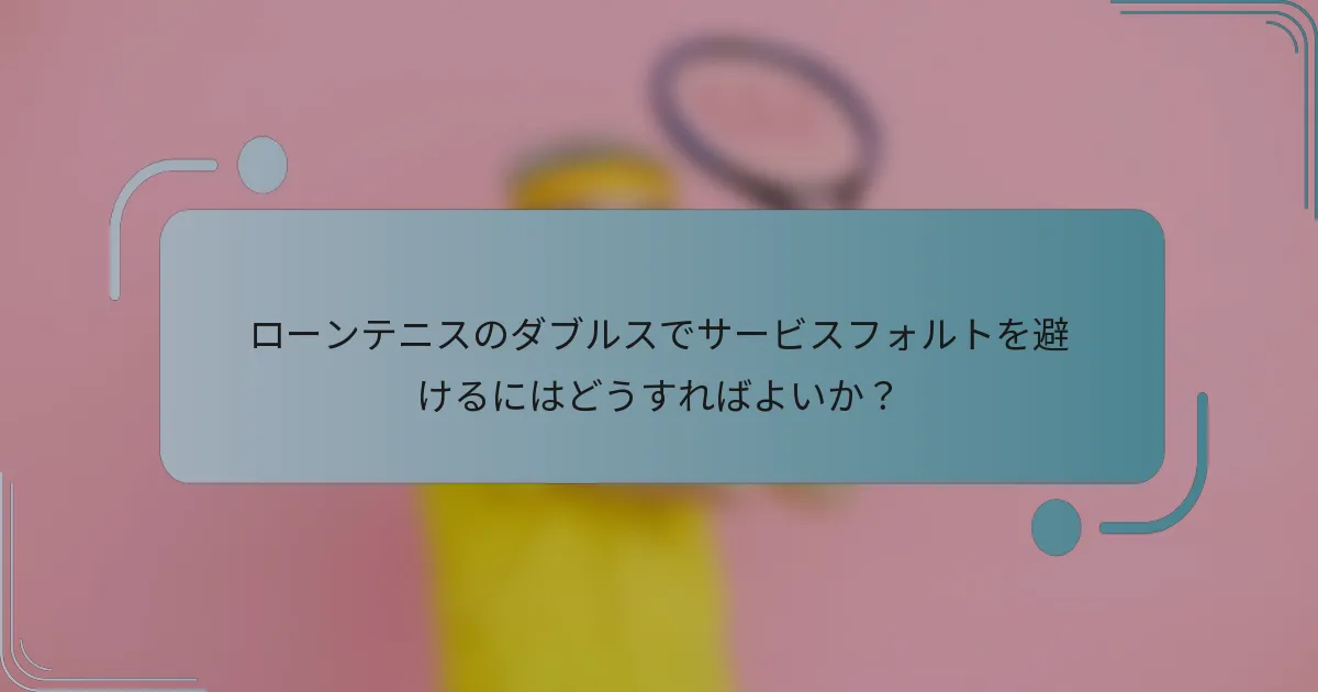 ローンテニスのダブルスでサービスフォルトを避けるにはどうすればよいか？