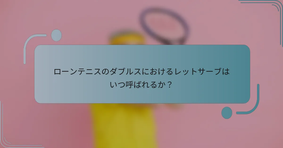 ローンテニスのダブルスにおけるレットサーブはいつ呼ばれるか？