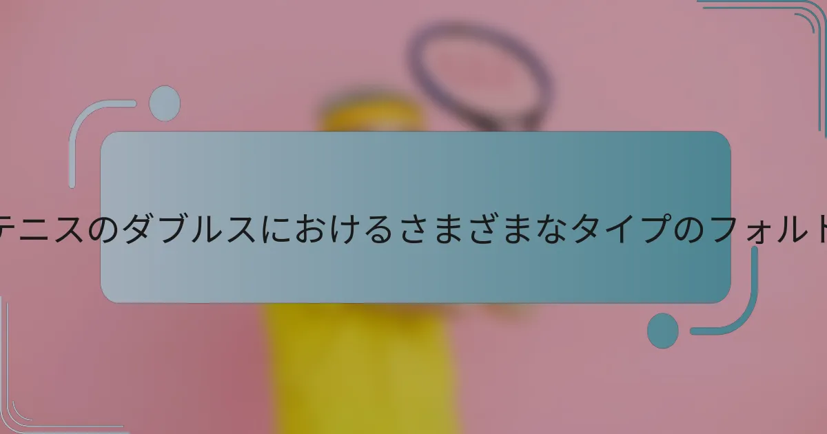 ローンテニスのダブルスにおけるさまざまなタイプのフォルトとは？