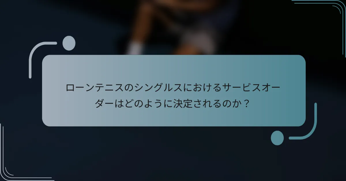 ローンテニスのシングルスにおけるサービスオーダーはどのように決定されるのか？