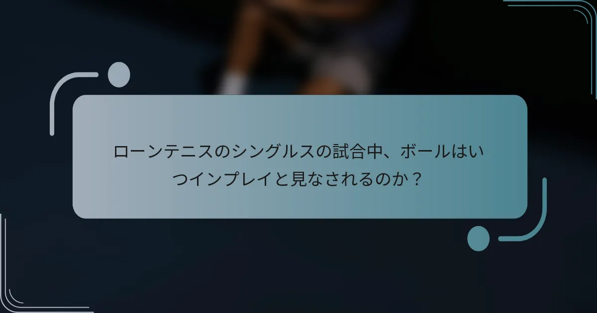 ローンテニスのシングルスの試合中、ボールはいつインプレイと見なされるのか？