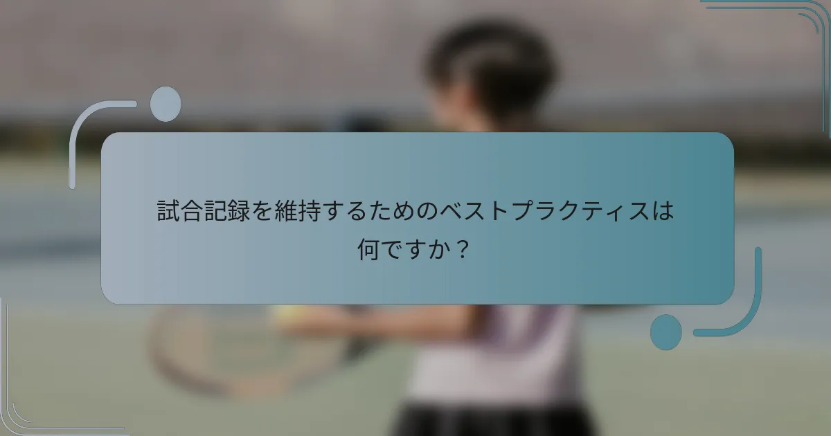 試合記録を維持するためのベストプラクティスは何ですか？