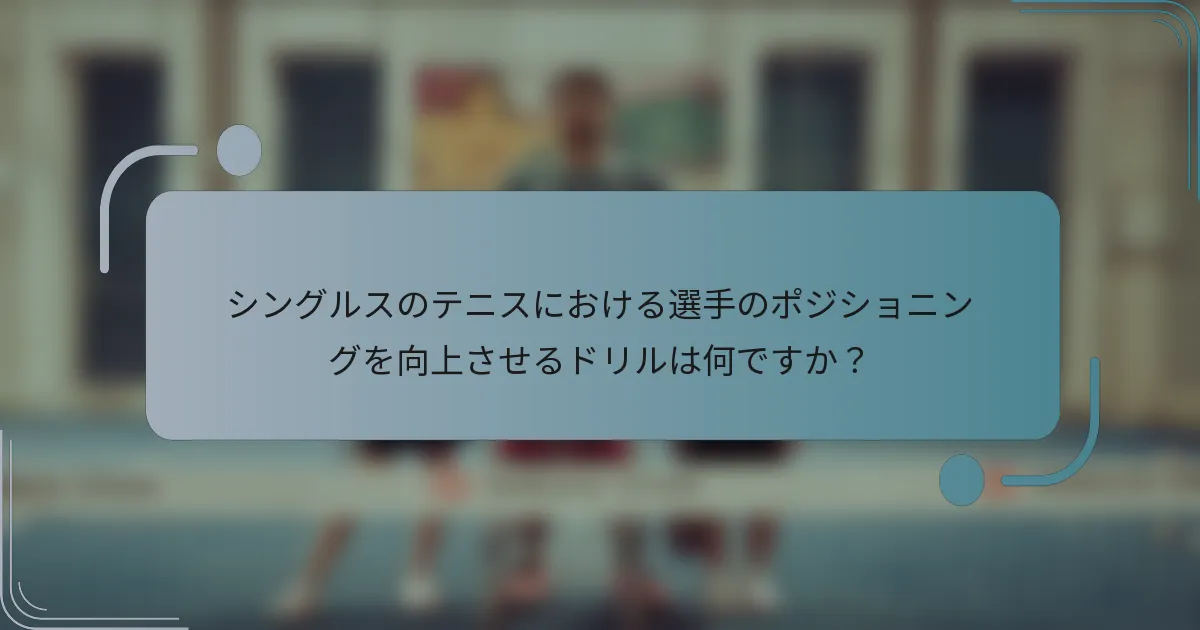 シングルスのテニスにおける選手のポジショニングを向上させるドリルは何ですか？