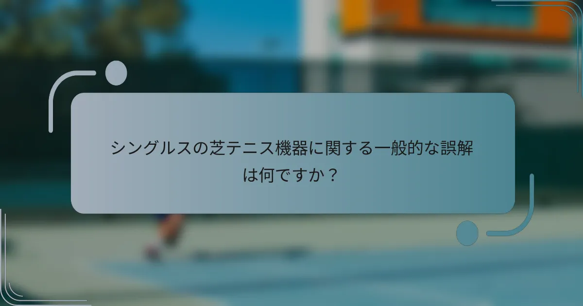 シングルスの芝テニス機器に関する一般的な誤解は何ですか？