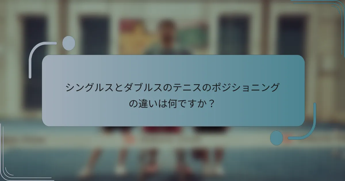 シングルスとダブルスのテニスのポジショニングの違いは何ですか？
