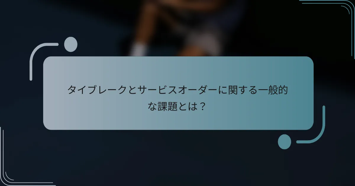 タイブレークとサービスオーダーに関する一般的な課題とは？