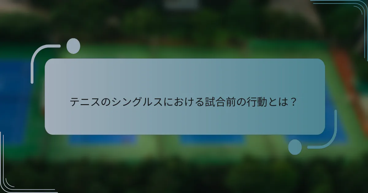 テニスのシングルスにおける試合前の行動とは？