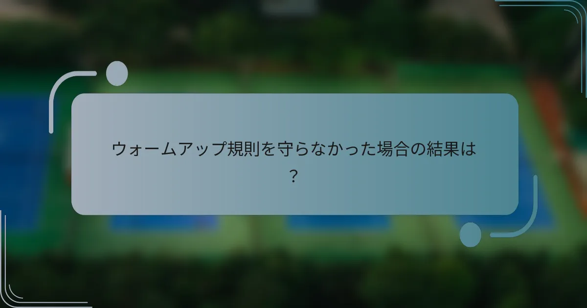 ウォームアップ規則を守らなかった場合の結果は？