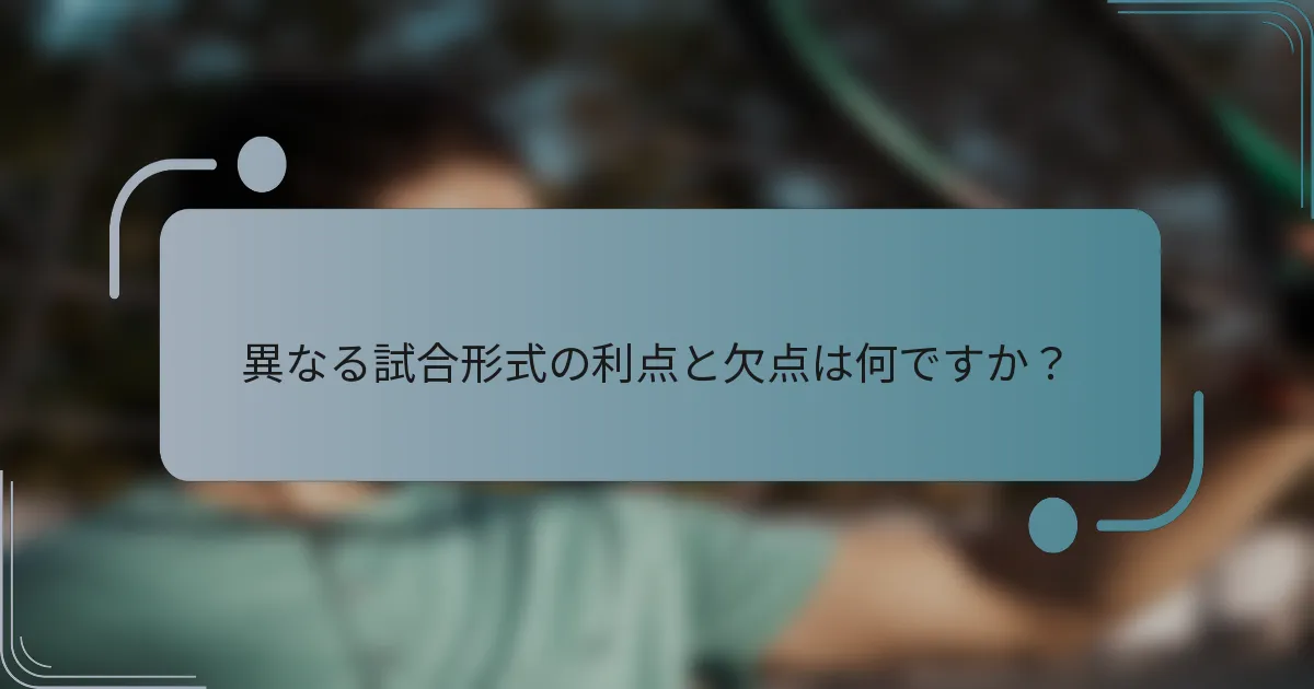 異なる試合形式の利点と欠点は何ですか？